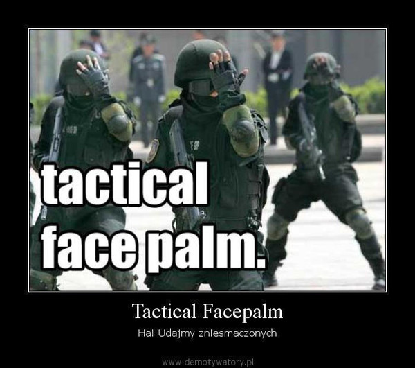 Tactical Facepalm – Ha! Udajmy zniesmaczonych  
