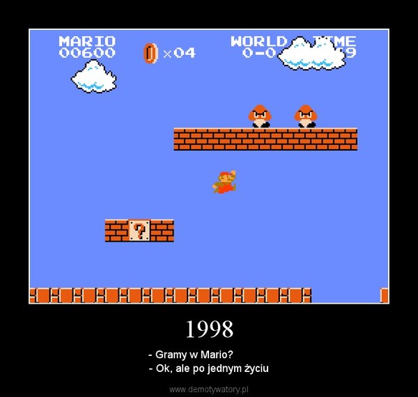 1998 – - Gramy w Mario?            - Ok, ale po jednym życiu 