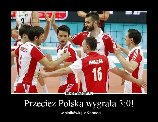 Przecież Polska wygrała 3:0! – ...w siatkówkę z Kanadą 