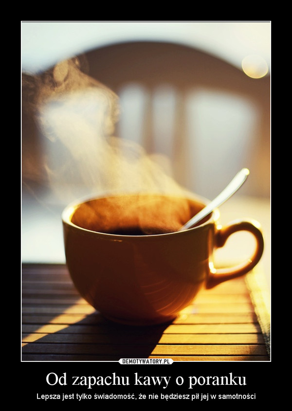 Od zapachu kawy o poranku – Lepsza jest tylko świadomość, że nie będziesz pił jej w samotności 