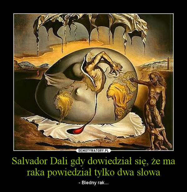 Salvador Dali gdy dowiedział się, że ma raka powiedział tylko dwa słowa
