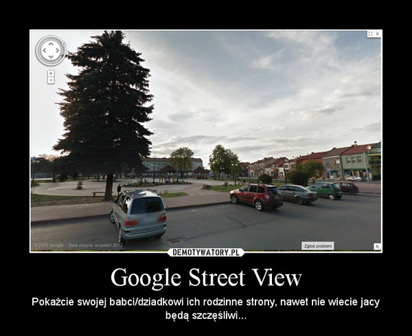 Google Street View – Pokażcie swojej babci/dziadkowi ich rodzinne strony, nawet nie wiecie jacy będą szczęśliwi... 