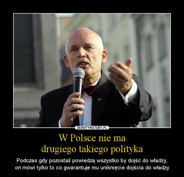 W Polsce nie madrugiego takiego polityka – Podczas gdy pozostali powiedzą wszystko by dojść do władzy,on mówi tylko to co gwarantuje mu uniknięcie dojścia do władzy 