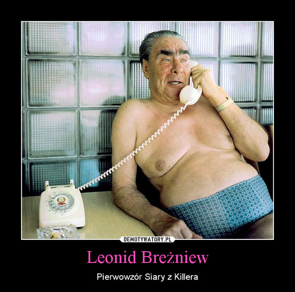 Leonid Breżniew – Pierwowzór Siary z Killera 