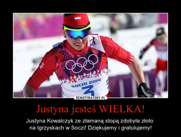 Justyna jesteś WIELKA! – Justyna Kowalczyk ze złamaną stopą zdobyła złoto na Igrzyskach w Soczi! Dziękujemy i gratulujemy! 