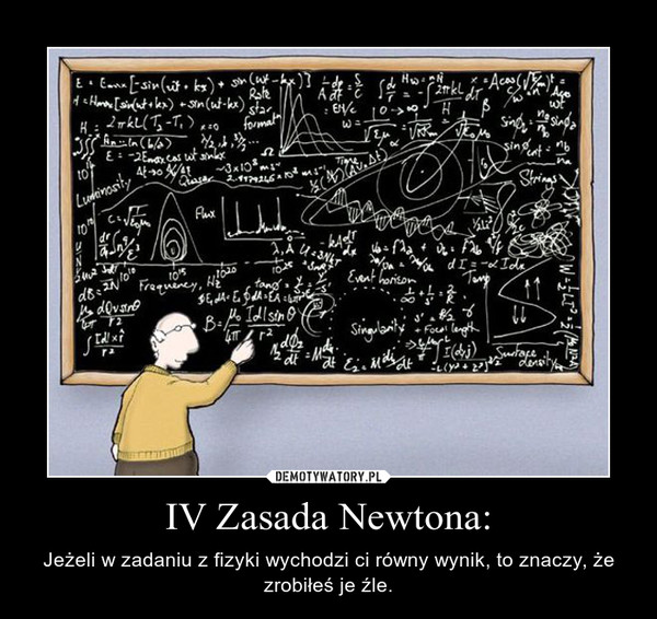 IV Zasada Newtona: – Jeżeli w zadaniu z fizyki wychodzi ci równy wynik, to znaczy, że zrobiłeś je źle. 