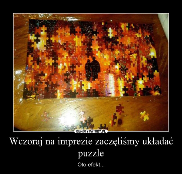 Wczoraj na imprezie zaczęliśmy układać puzzle – Oto efekt... 