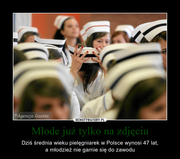 Młode już tylko na zdjęciu – Dziś średnia wieku pielęgniarek w Polsce wynosi 47 lat,a młodzież nie garnie się do zawodu 