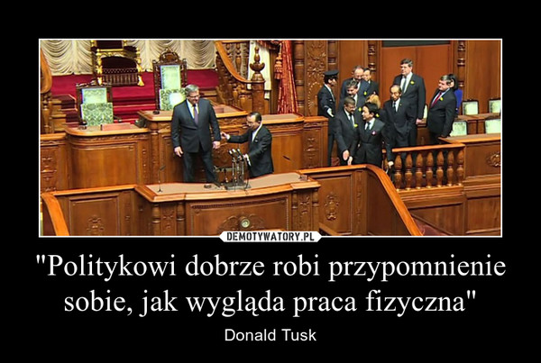 "Politykowi dobrze robi przypomnienie sobie, jak wygląda praca fizyczna" – Donald Tusk 