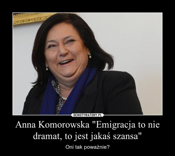 Anna Komorowska "Emigracja to nie dramat, to jest jakaś szansa"