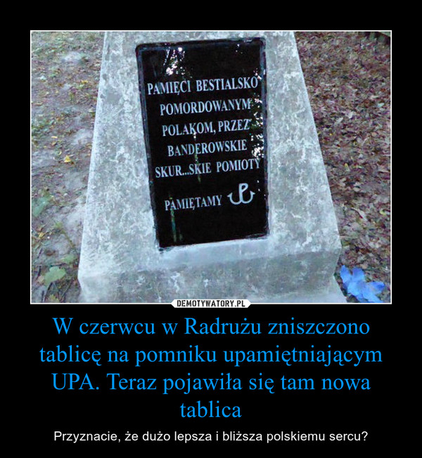 W czerwcu w Radrużu zniszczono tablicę na pomniku upamiętniającym UPA. Teraz pojawiła się tam nowa tablica – Przyznacie, że dużo lepsza i bliższa polskiemu sercu? Pamięci pomordowanym przez UPA Polakom