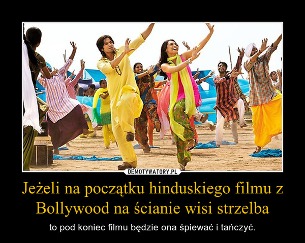 Jeżeli na początku hinduskiego filmu z Bollywood na ścianie wisi strzelba – to pod koniec filmu będzie ona śpiewać i tańczyć. 