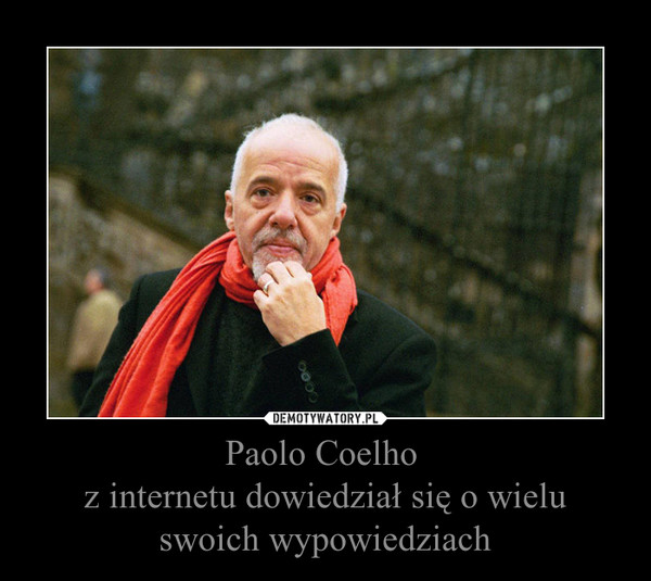Paolo Coelho 
z internetu dowiedział się o wielu
swoich wypowiedziach