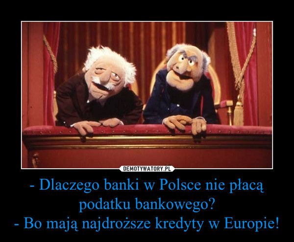 - Dlaczego banki w Polsce nie płacą podatku bankowego?
- Bo mają najdroższe kredyty w Europie!