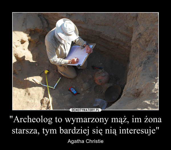 "Archeolog to wymarzony mąż, im żona starsza, tym bardziej się nią interesuje"