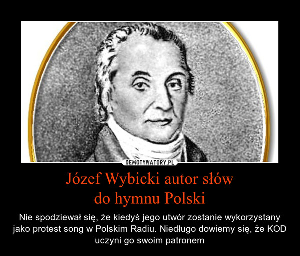 Józef Wybicki autor słówdo hymnu Polski – Nie spodziewał się, że kiedyś jego utwór zostanie wykorzystany jako protest song w Polskim Radiu. Niedługo dowiemy się, że KOD uczyni go swoim patronem 
