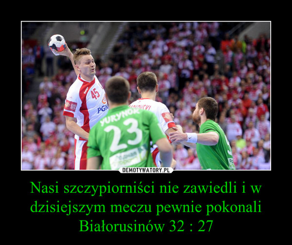 Nasi szczypiorniści nie zawiedli i w dzisiejszym meczu pewnie pokonali Białorusinów 32 : 27 –  