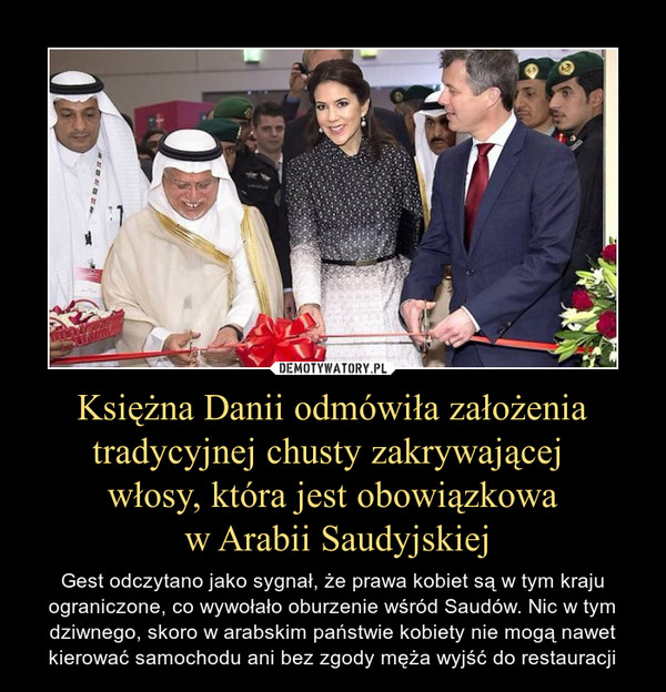 Księżna Danii odmówiła założenia tradycyjnej chusty zakrywającej 
włosy, która jest obowiązkowa
 w Arabii Saudyjskiej