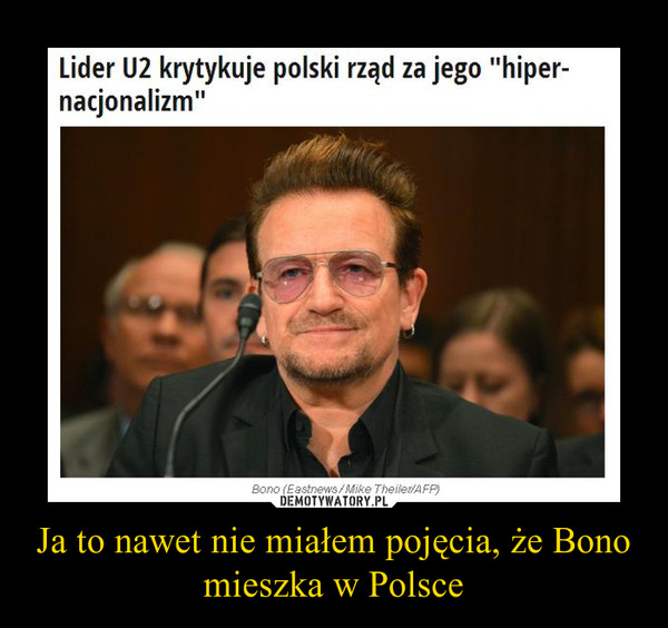 Ja to nawet nie miałem pojęcia, że Bono mieszka w Polsce
