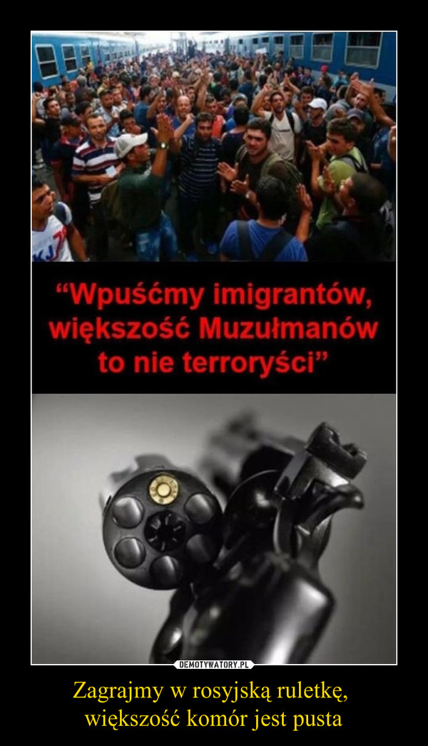 Zagrajmy w rosyjską ruletkę, większość komór jest pusta –  "Wpuśćmy imigrantów, większość Muzułmanów to nie terroryści"