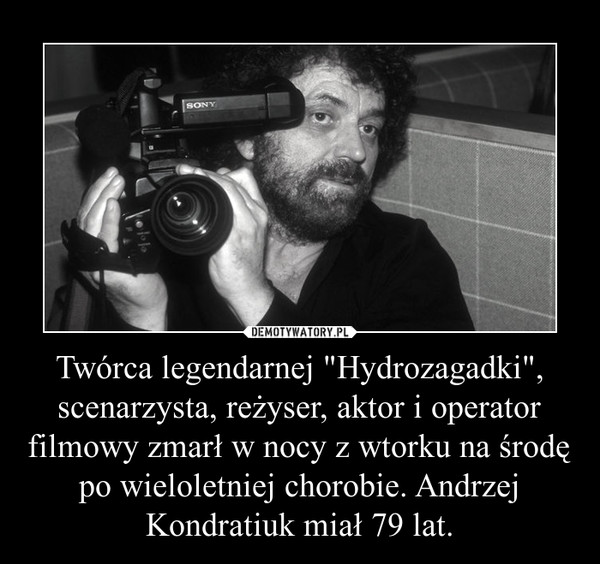 Twórca legendarnej "Hydrozagadki", scenarzysta, reżyser, aktor i operator filmowy zmarł w nocy z wtorku na środę po wieloletniej chorobie. Andrzej Kondratiuk miał 79 lat.