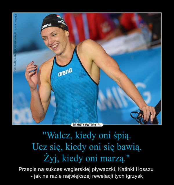 "Walcz, kiedy oni śpią.Ucz się, kiedy oni się bawią.Żyj, kiedy oni marzą." – Przepis na sukces węgierskiej pływaczki, Katinki Hosszu - jak na razie największej rewelacji tych igrzysk 