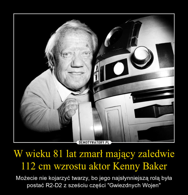 W wieku 81 lat zmarł mający zaledwie 112 cm wzrostu aktor Kenny Baker – Możecie nie kojarzyć twarzy, bo jego najsłynniejszą rolą była postać R2-D2 z sześciu części "Gwiezdnych Wojen" 