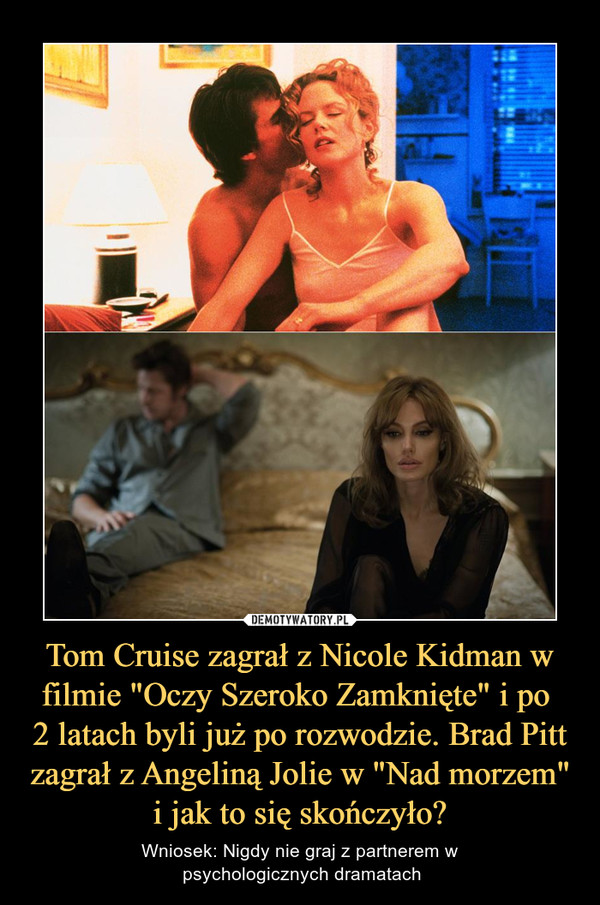 Tom Cruise zagrał z Nicole Kidman w filmie "Oczy Szeroko Zamknięte" i po 
2 latach byli już po rozwodzie. Brad Pitt zagrał z Angeliną Jolie w "Nad morzem" i jak to się skończyło?