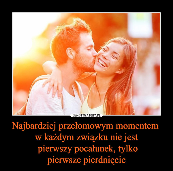 Najbardziej przełomowym momentem w każdym związku nie jest pierwszy pocałunek, tylkopierwsze pierdnięcie –  