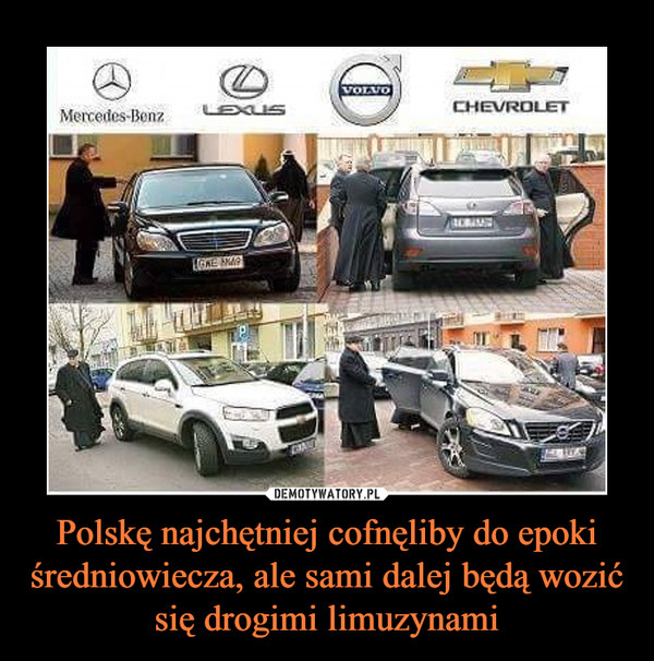 Polskę najchętniej cofnęliby do epoki średniowiecza, ale sami dalej będą wozić się drogimi limuzynami –  