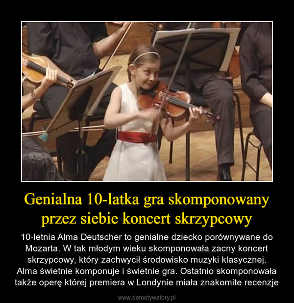 Genialna 10-latka gra skomponowany przez siebie koncert skrzypcowy – 10-letnia Alma Deutscher to genialne dziecko porównywane do Mozarta. W tak młodym wieku skomponowała zacny koncert skrzypcowy, który zachwycił środowisko muzyki klasycznej.Alma świetnie komponuje i świetnie gra. Ostatnio skomponowała także operę której premiera w Londynie miała znakomite recenzje 