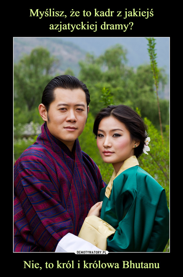 Nie, to król i królowa Bhutanu –  