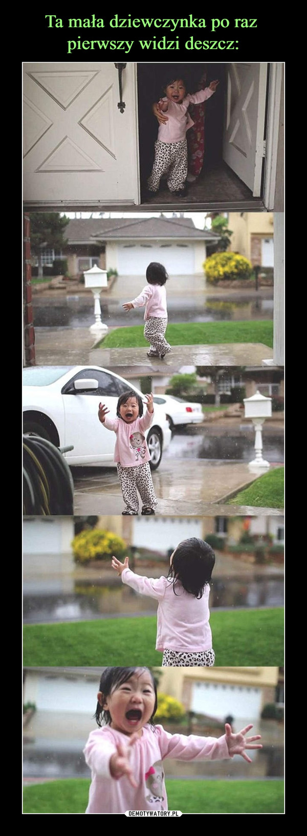 Ta mała dziewczynka po raz 
pierwszy widzi deszcz: