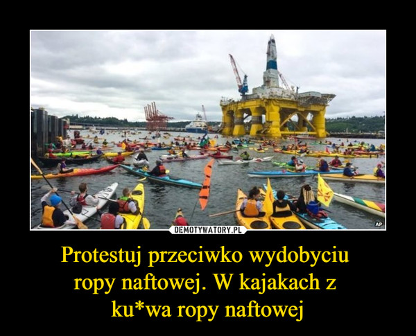 Protestuj przeciwko wydobyciu ropy naftowej. W kajakach z ku*wa ropy naftowej –  