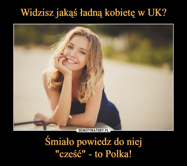 Śmiało powiedz do niej"cześć" - to Polka! –  