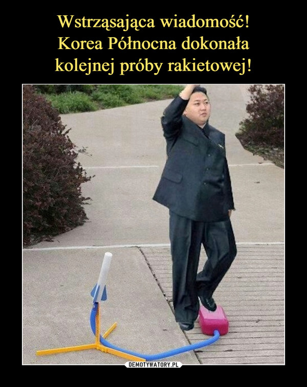 Wstrząsająca wiadomość!
Korea Północna dokonała
kolejnej próby rakietowej!