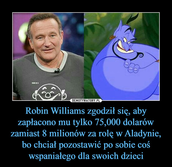 Robin Williams zgodził się, aby zapłacono mu tylko 75,000 dolarów zamiast 8 milionów za rolę w Aladynie, bo chciał pozostawić po sobie coś wspaniałego dla swoich dzieci –  