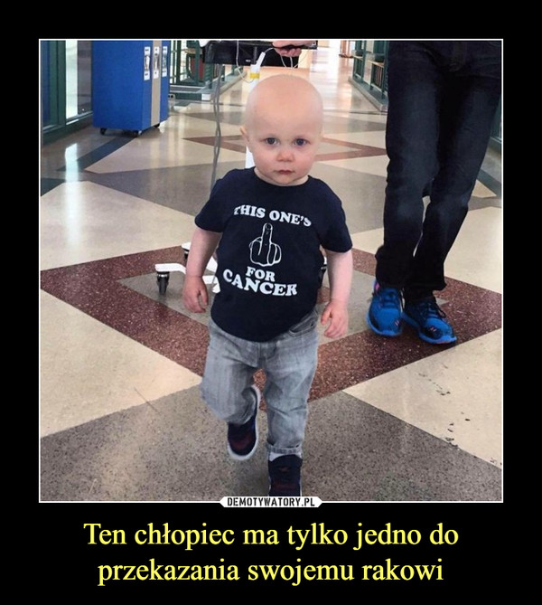 Ten chłopiec ma tylko jedno do przekazania swojemu rakowi