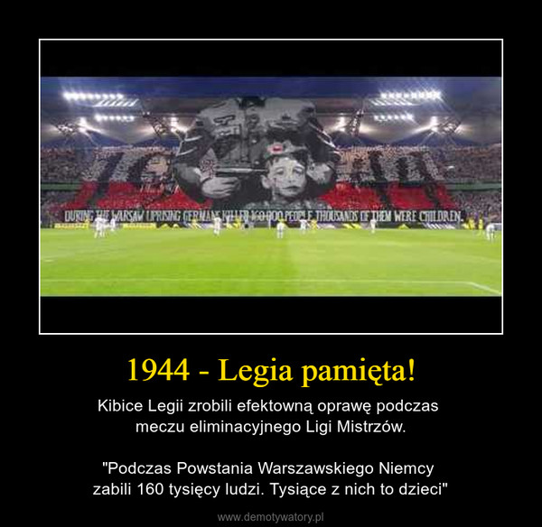 1944 - Legia pamięta! – Kibice Legii zrobili efektowną oprawę podczas meczu eliminacyjnego Ligi Mistrzów."Podczas Powstania Warszawskiego Niemcy zabili 160 tysięcy ludzi. Tysiące z nich to dzieci" 