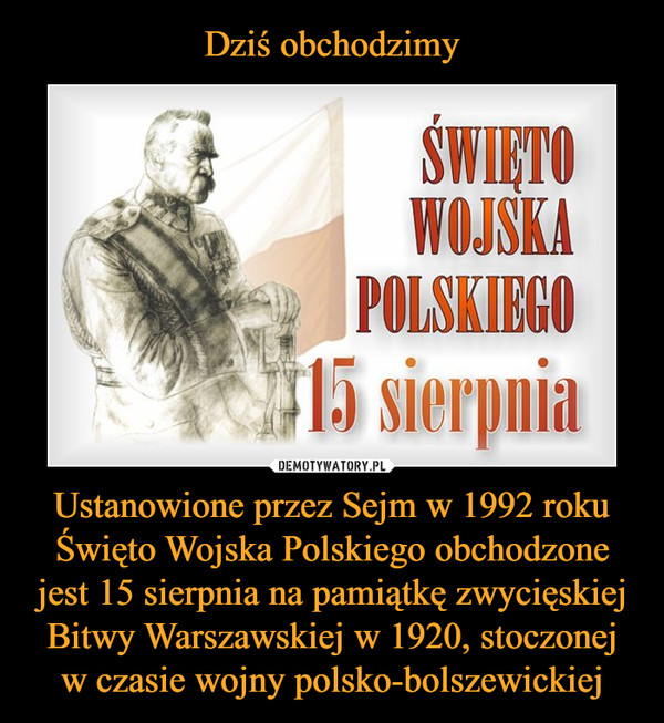 Dziś obchodzimy Ustanowione przez Sejm w 1992 roku Święto Wojska Polskiego obchodzone jest 15 sierpnia na pamiątkę zwycięskiej Bitwy Warszawskiej w 1920, stoczonej w czasie wojny polsko-bolszewickiej