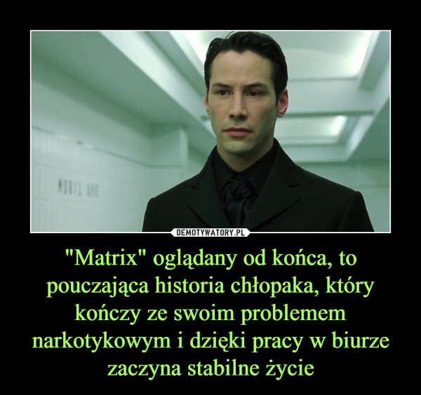 "Matrix" oglądany od końca, to pouczająca historia chłopaka, który kończy ze swoim problemem narkotykowym i dzięki pracy w biurze zaczyna stabilne życie –  