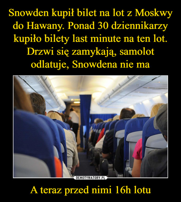 Snowden kupił bilet na lot z Moskwy do Hawany. Ponad 30 dziennikarzy kupiło bilety last minute na ten lot. Drzwi się zamykają, samolot odlatuje, Snowdena nie ma A teraz przed nimi 16h lotu