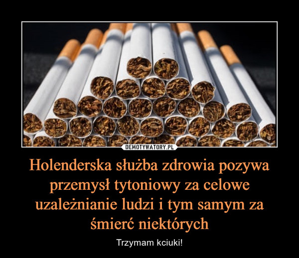 Holenderska służba zdrowia pozywa przemysł tytoniowy za celowe uzależnianie ludzi i tym samym za śmierć niektórych – Trzymam kciuki! 