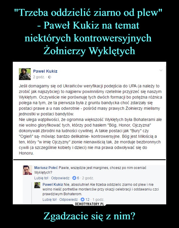 "Trzeba oddzielić ziarno od plew" 
- Paweł Kukiz na temat 
niektórych kontrowersyjnych 
Żołnierzy Wyklętych Zgadzacie się z nim?