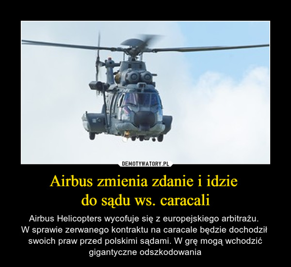 Airbus zmienia zdanie i idzie do sądu ws. caracali – Airbus Helicopters wycofuje się z europejskiego arbitrażu. W sprawie zerwanego kontraktu na caracale będzie dochodził swoich praw przed polskimi sądami. W grę mogą wchodzić gigantyczne odszkodowania 