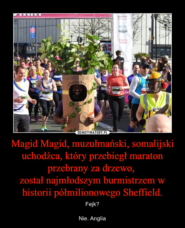 Magid Magid, muzułmański, somalijski uchodźca, który przebiegł maraton przebrany za drzewo, 
został najmłodszym burmistrzem w historii półmilionowego Sheffield.