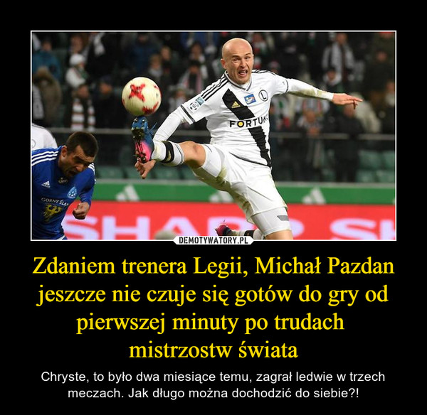 Zdaniem trenera Legii, Michał Pazdan jeszcze nie czuje się gotów do gry od pierwszej minuty po trudach 
mistrzostw świata
