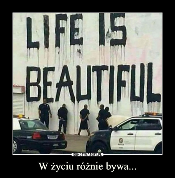 W życiu różnie bywa... –  Life is beautiful