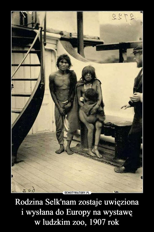 Rodzina Selk'nam zostaje uwięzionai wysłana do Europy na wystawęw ludzkim zoo, 1907 rok –  