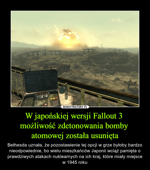 W japońskiej wersji Fallout 3 
możliwość zdetonowania bomby 
atomowej została usunięta